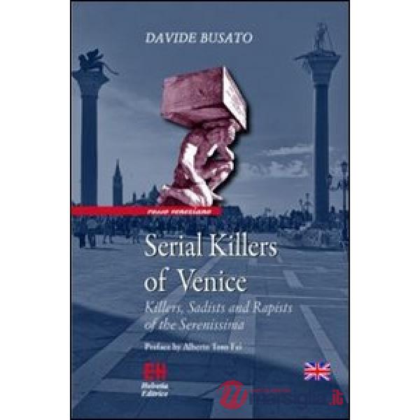 Serial killers of Venice. Killers, sadists and rapists of the Serenissima