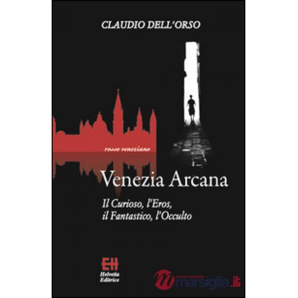 Venezia arcana. Il curioso, l'eros, il fantastico, l'occulto