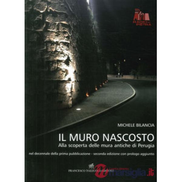 Muro nascosto. Alla scoperta delle mura antiche di Perugia. Ediz. illustrata (Il)