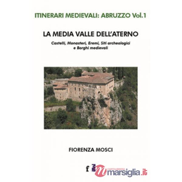 Media valle dell'Aterno. Castelli, monasteri, eremi, siti archeologici e borghi medievali (La)