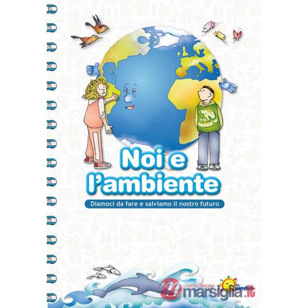 Noi e l'ambiente. Diamoci da fare e salviamo il nostro futuro