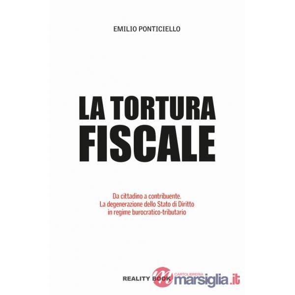 Tortura fiscale. Da cittadino a contribuente. La degenerazione dello Stato di Diritto in regime burocratico-tributario