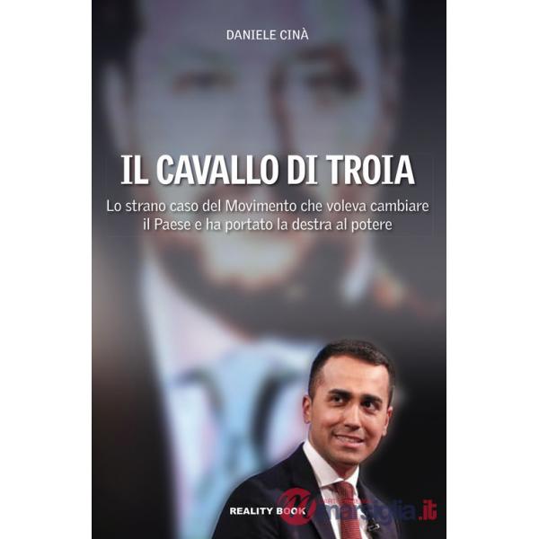 Cavallo di Troia. Lo strano caso del movimento che voleva cambiare il Paese e ha portato la destra al potere (Il)