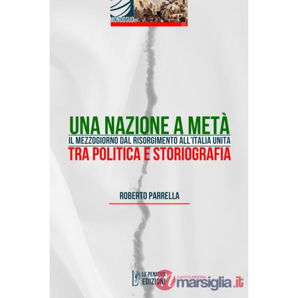 Nazione a metà. Il Mezzogiorno dal Risorgimento all'Italia Unita tra politica e storiografia. Ediz. integrale (Una)