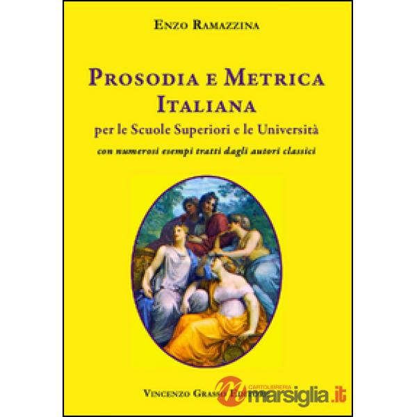 Prosodia e metrica italiana per le scuole superiori e le Università con numerosi esempi tratti dagli autori classici
