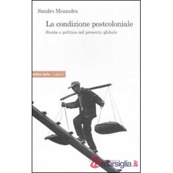 Condizione postcoloniale. Storia e politica nel mondo globale (La)
