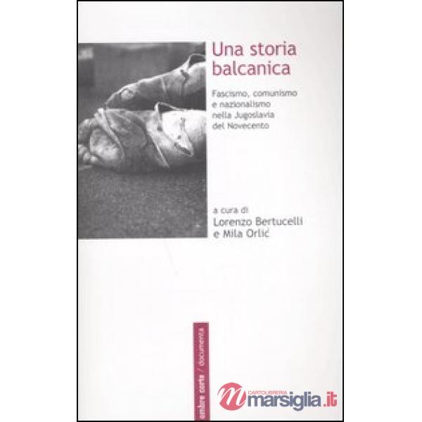 Storia balcanica. Fascismo, comunismo e nazionalismo nella Jugoslavia del Novecento (Una)