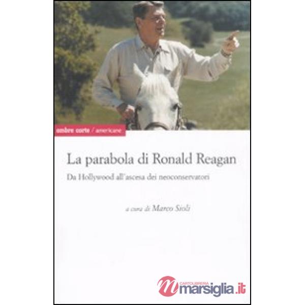 Parabola di Ronald Reagan. Da Hollywood all'ascesa dei Neoconservatori (La)