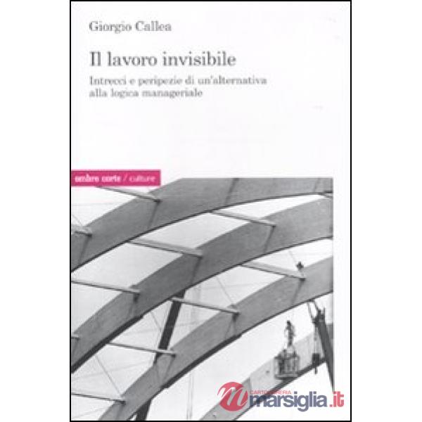 Lavoro invisibile. Intrecci e peripezie di un'alternativa alla logica manageriale (Il)