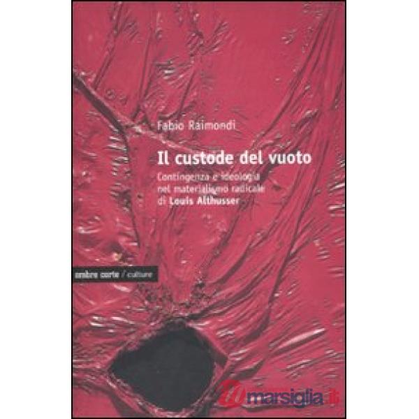 Custode del vuoto. Contingenza e ideologia nel materialismo radicale di Louis Althusser (Il)