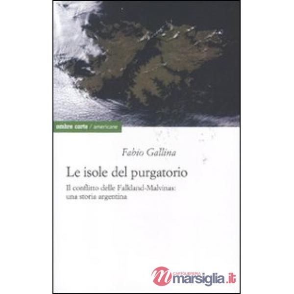 Isole del purgatorio. Il conflitto delle Falkland-Malvinas: una storia argentina (Le)