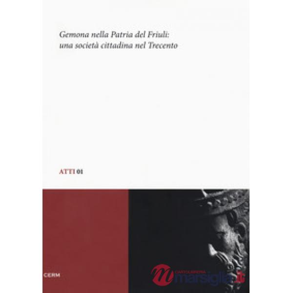 Gemona nella patria del Friuli. Una società cittadina nel Trecento: Atti del convegno di studio (Gemona, 5-6 dicembre 2008)