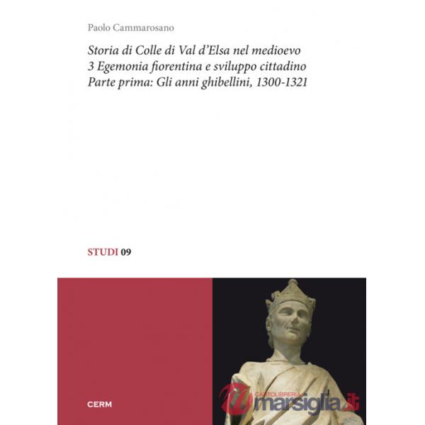 Storia di Colle di Val d'Elsa nel Medioevo. Vol. 3/1: Egemonia fiorentina e sviluppo cittadino. Gli anni ghibellini, 1300-1321