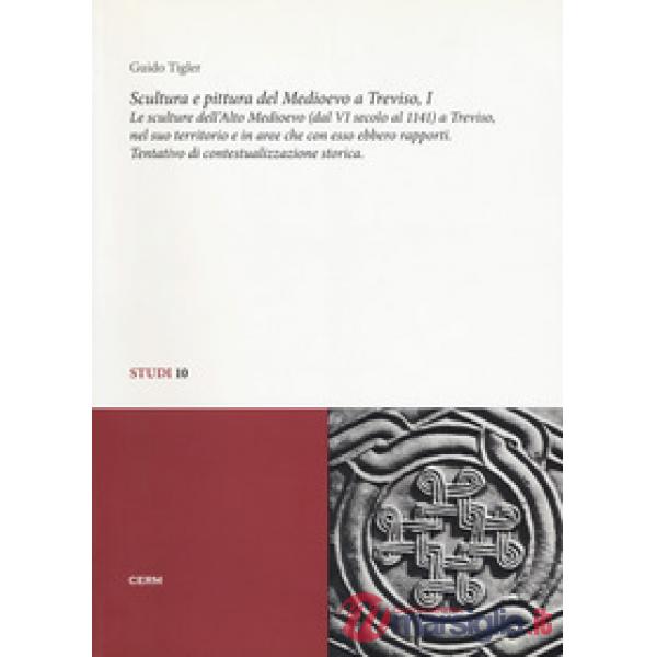 Scultura e pittura del medioevo a Treviso. Vol. 1: Le sculture dell'alto Medioevo (dal VIsecolo al 1141) a Treviso, nel suo terr