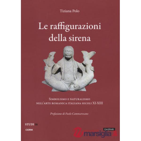 Raffigurazioni della sirena. Simbolismo e naturalismo nell'arte romanica italiana, secoli XI-XIII (Le)