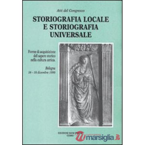 Storiografia locale e storiografia universale. Forme di acquisizione del sapere storico nella cultura antica. Atti del Convegno 