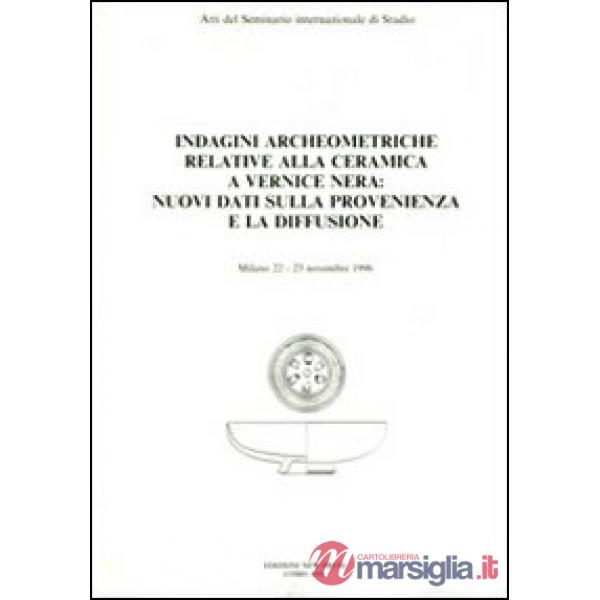 Indagini archeometriche relative alla ceramica a vernice nera: nuovi dati sulla provenienza e la diffusione. Atti del Seminario 