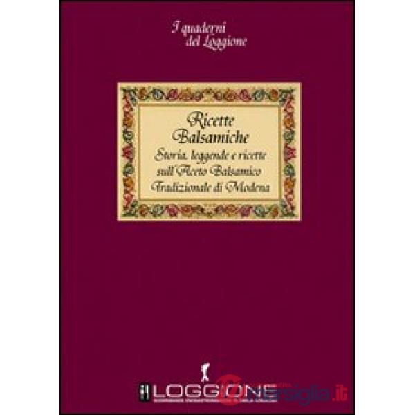 Ricette balsamiche. Storia, leggende e ricette sull'aceto balsamico tradizionale di Modena