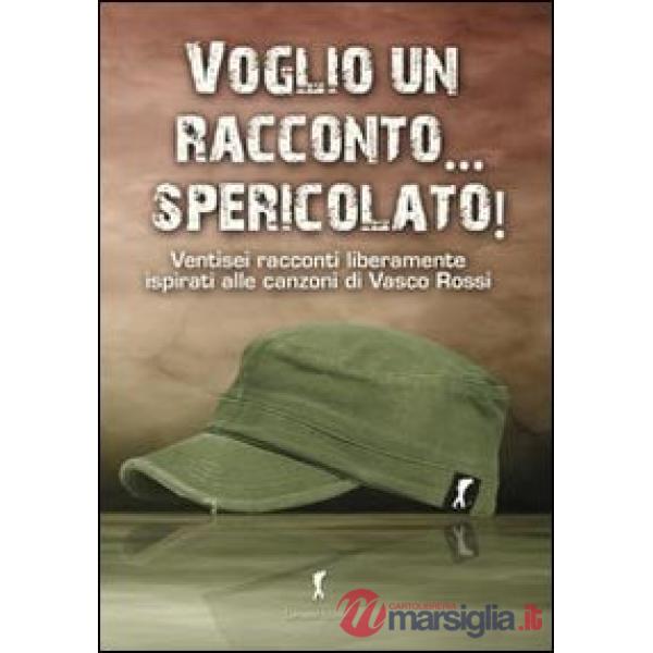 Voglio un racconto... spericolato! Ventisei racconti liberamente ispirati alle canzoni di Vasco Rossi