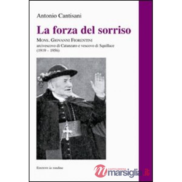 Forza del sorriso. Mons. Giovanni Fiorentini arcivescovo di Catanzaro e vescovo di Squillace (1919-1956) (La)