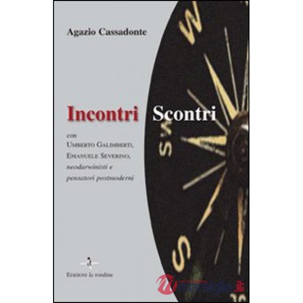Incontri-scontri. Con Umberto Galimberti, Emanuele Severino, neodarwinisti e pensatori postmoderni