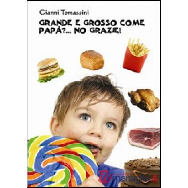 Grande e grosso come papà?... No grazie! Manuale di educazione alimentare per i ragazzi, affinchè con il loro comportamento, sia