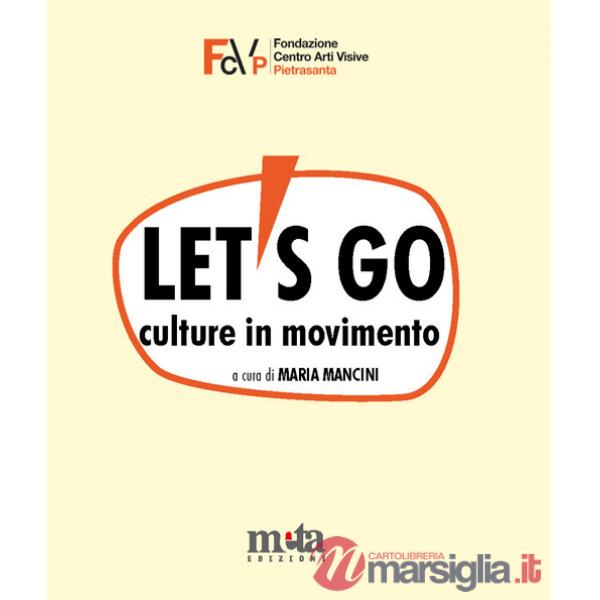 Let's go. Culture in movimento. Catalogo della mostra. Pietrasanta (LU) 4 marzo-30 aprile 2023