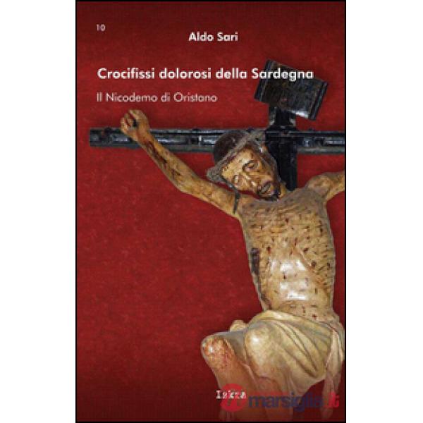 Crocifissi dolorosi della Sardegna. Il Nicodemo di Oristano. Ediz. illustrata