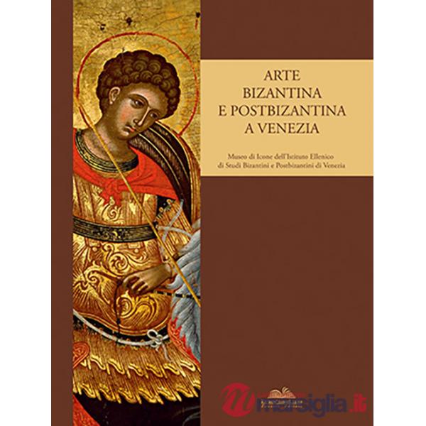Arte bizantina e postbizantina a Venezia. Museo di icone dell'Istituto di studi bizantini e postbizantini a Venezia. Ediz. illus