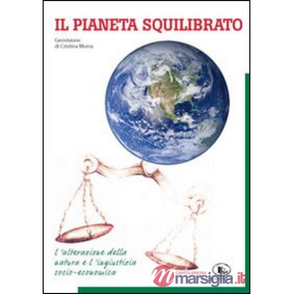 Pianeta squilibrato. Geovisione. L'alterazione della natura e l'ingiustizia soci