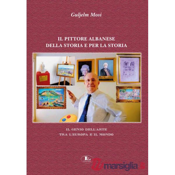 Pittore albanese della storia e per la storia. Il genio dell'arte tra l'Europa e il mondo. Ediz. illustrata (Il)