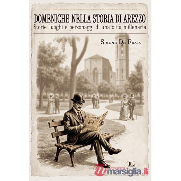 Domeniche nella storia di Arezzo. Storie, luoghi e personaggi di una città millenaria