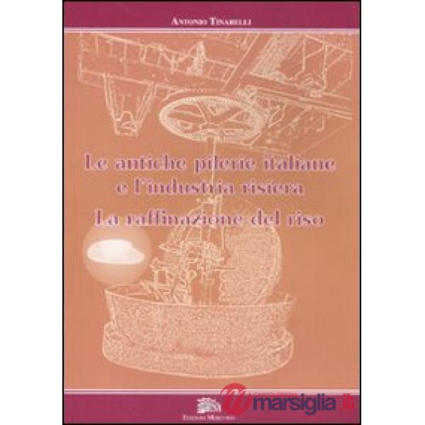 Antiche pilerie italiane e l'industria risiera. La raffinazione del riso. Ediz. 