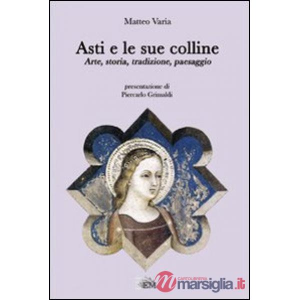 Asti e le sue colline. Arte, storia, tradizione, paesaggio