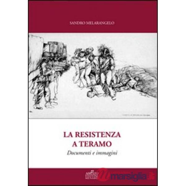 Resistenza a Teramo. Documenti e immagini. Da Bosco Martese alla Liberazione. Cronache dal 14 Giugno 1943 al 17 Giugno 1944 (La)