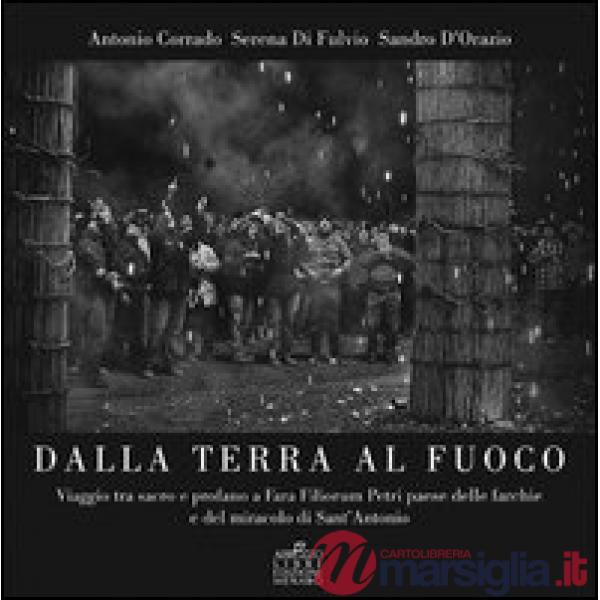 Dalla terra al fuoco. Viaggio tra Sacro e Profano a Fara Filiorum Petri paese dalle farchie e del miracolo di Sant'Antonio Abate