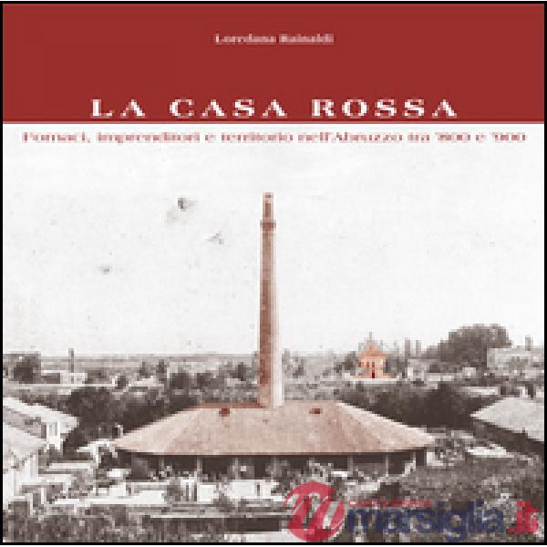 Casa Rossa. Fornaci, imprenditori e territorio nell'Abruzzo tra '800 e '900 (La)