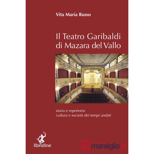 Teatro Garibaldi di Mazara del Vallo. Storia e repertorio, cultura e società dei tempi andati (Il)
