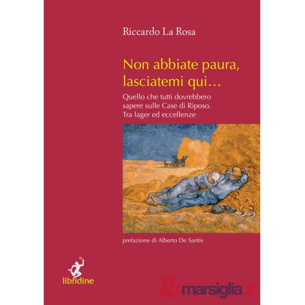 Non abbiate paura, lasciatemi qui... Quello che tutti dovrebbero sapere sulle case di riposo. Tra lager ed eccellenze