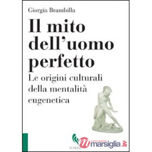 Mito dell'uomo perfetto. Le origini culturali della mentalità eugenetica (Il)