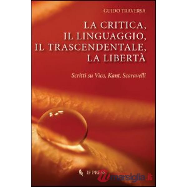 Critica, il linguaggio, il trascendentale, la libertà. Scritti su Vico, Kant, Scavarelli (La)