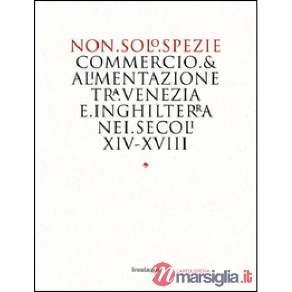 Non solo spezie. Commercio & alimentazione tra Venezia e Inghilterra nei secoli XIV-XVIII