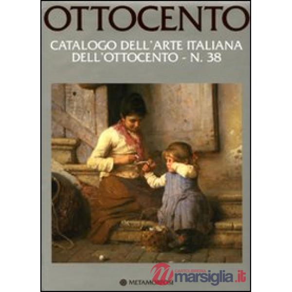 Ottocento. Catalogo dell'arte italiana dell'Ottocento. Ediz. illustrata. Vol. 38