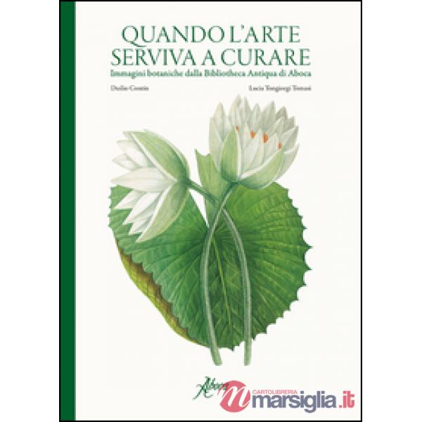 Quando l'arte serviva a curare. Immagini botaniche dalla Bibliotheca Antiqua di Aboca. Ediz. illustrata