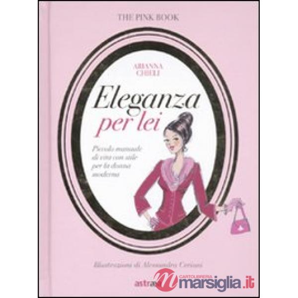 Eleganza per lei. Piccolo manuale di vita con stile per la donna moderna