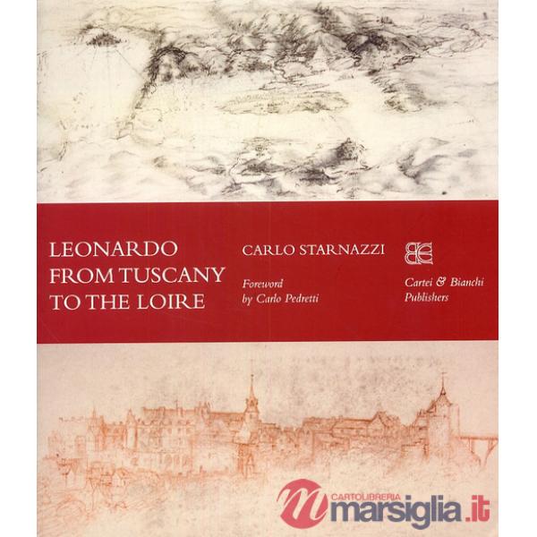 Leonardo from Tuscany to the Loire. Ediz. inglese