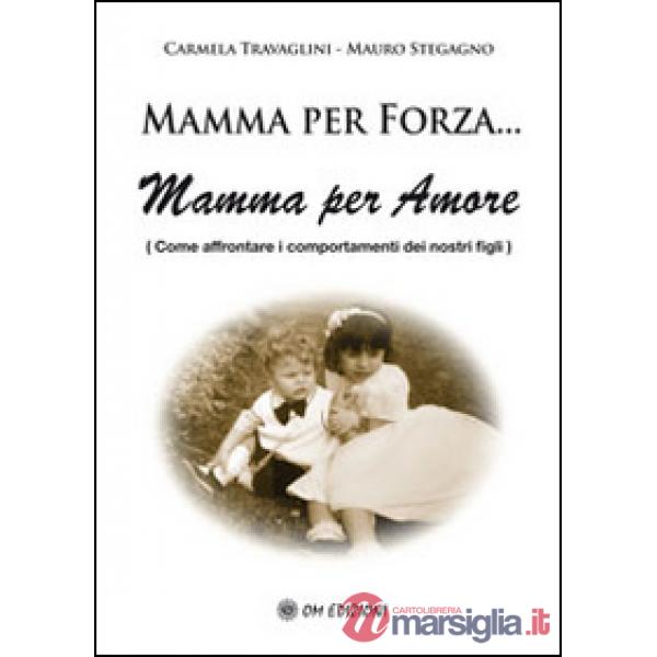 Mamma per forza... Mamma per amore. Come affrontare i comportamenti dei nostri figli