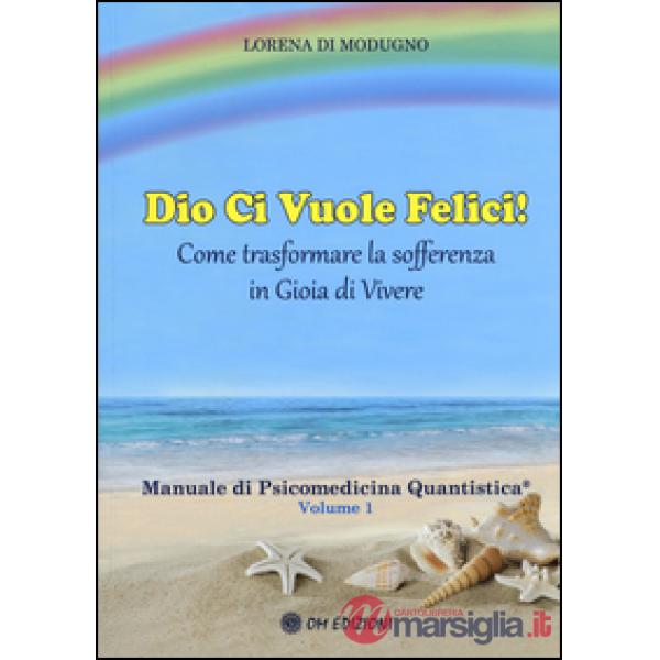 Dio ci vuole felici. Come trasformare la sofferenza in gioia di vivere. Manuale 