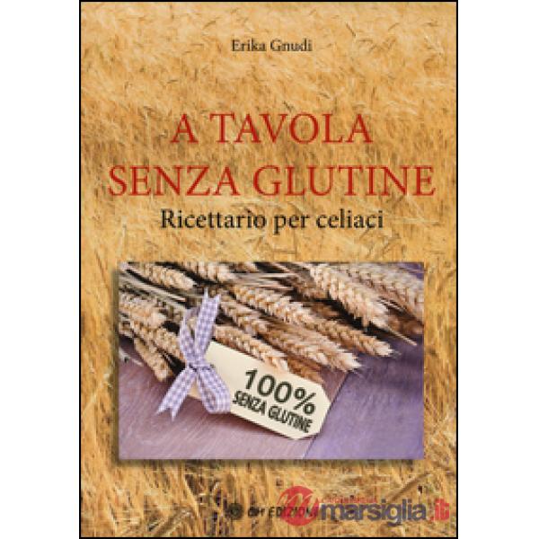 A tavola senza glutine. Ricettario per celiaci