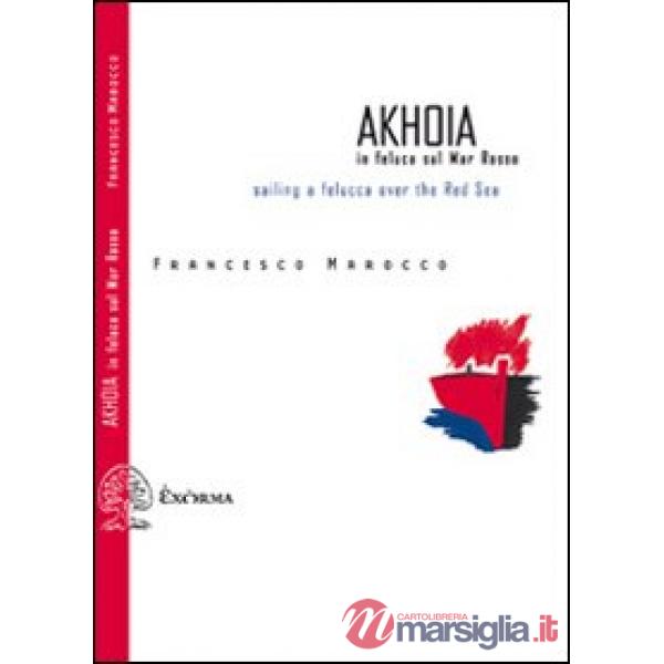 Akhoia. In feluca sul Mar Rosso-Saililng a felucca over the Red Sea. Ediz. bilingue